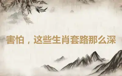 害怕，这些生肖套路那么深