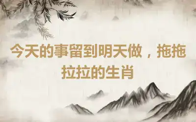 今天的事留到明天做,拖拖拉拉的生肖