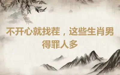 不开心就找茬,这些生肖男得罪人多