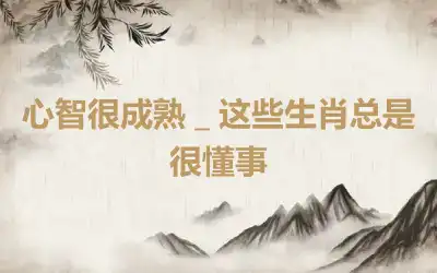心智很成熟＿这些生肖总是很懂事