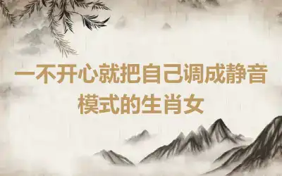 一不开心就把自己调成静音模式的生肖女