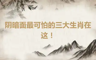 阴暗面最可怕的三大生肖在这！