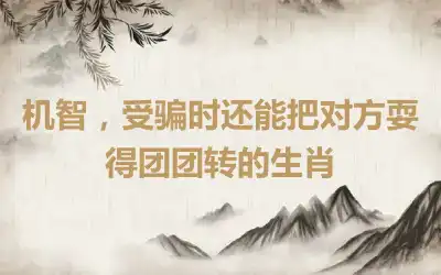 机智,受骗时还能把对方耍得团团转的生肖
