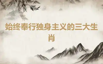 始终奉行独身主义的三大生肖